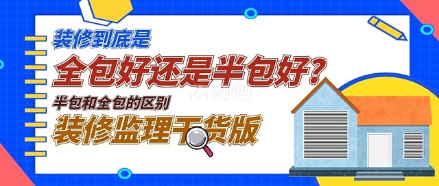 房子装修到底是全包好还是半包好?装修半包和全包的区别（装修监理干货版）